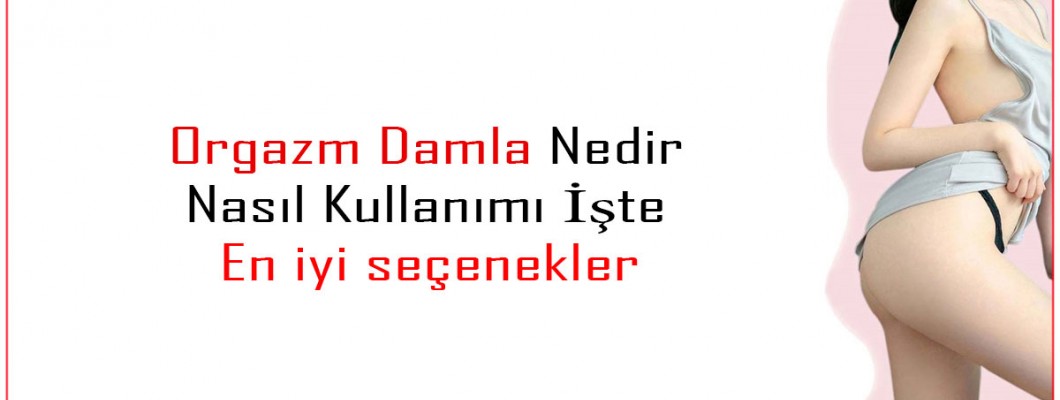 Orgazm Damla Nedir Nasıl Kullanılır?